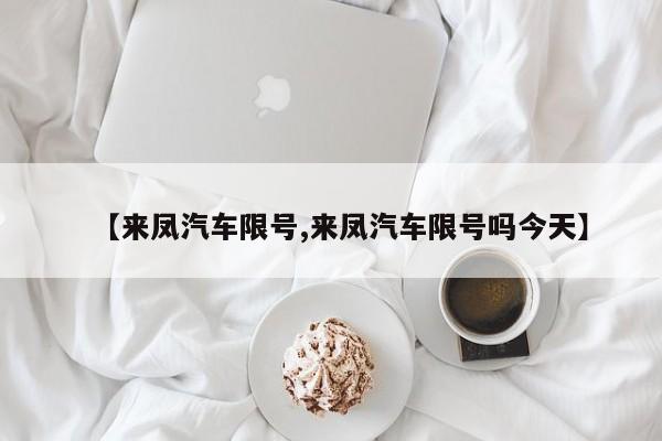 【来凤汽车限号,来凤汽车限号吗今天】