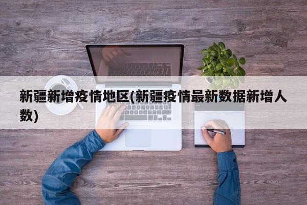 新疆新增疫情地区(新疆疫情最新数据新增人数)
