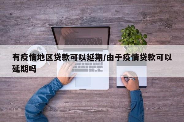 有疫情地区贷款可以延期/由于疫情贷款可以延期吗