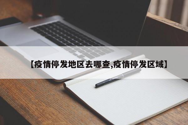 【疫情停发地区去哪查,疫情停发区域】