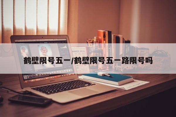 鹤壁限号五一/鹤壁限号五一路限号吗