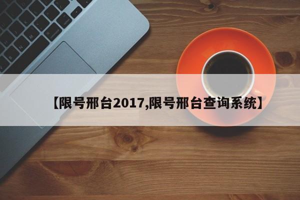 【限号邢台2017,限号邢台查询系统】