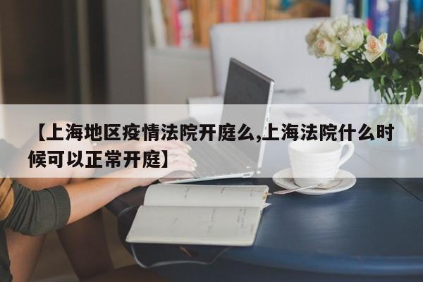 【上海地区疫情法院开庭么,上海法院什么时候可以正常开庭】