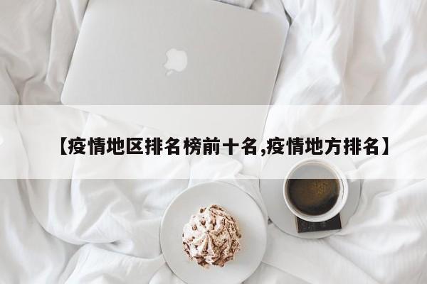 【疫情地区排名榜前十名,疫情地方排名】
