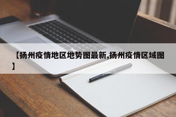 【扬州疫情地区地势图最新,扬州疫情区域图】