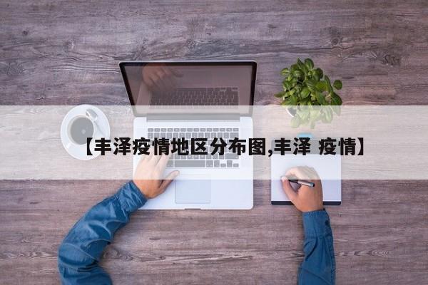 【丰泽疫情地区分布图,丰泽 疫情】