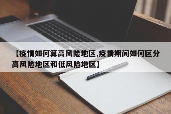 【疫情如何算高风险地区,疫情期间如何区分高风险地区和低风险地区】