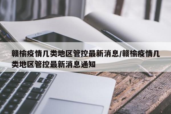 赣榆疫情几类地区管控最新消息/赣榆疫情几类地区管控最新消息通知