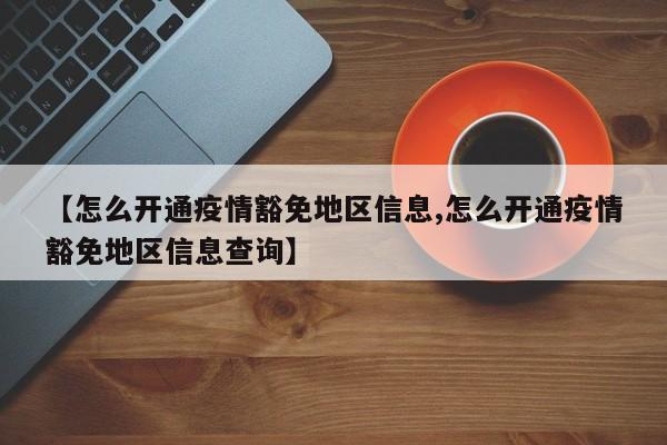 【怎么开通疫情豁免地区信息,怎么开通疫情豁免地区信息查询】