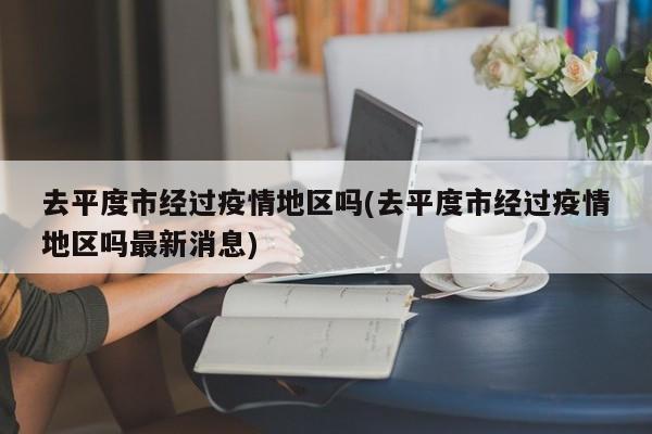 去平度市经过疫情地区吗(去平度市经过疫情地区吗最新消息)