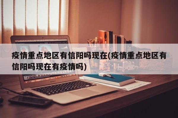 疫情重点地区有信阳吗现在(疫情重点地区有信阳吗现在有疫情吗)