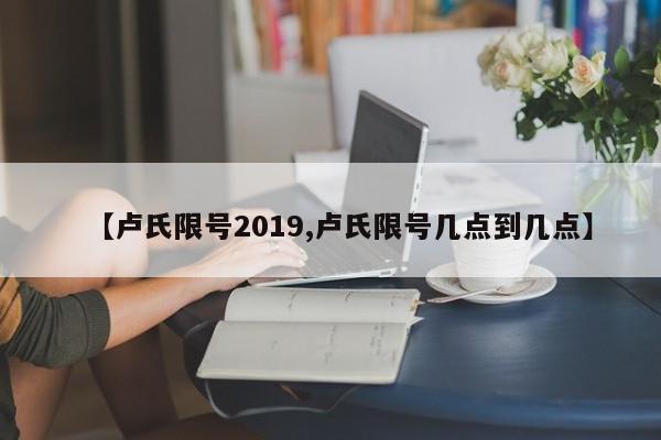【卢氏限号2019,卢氏限号几点到几点】
