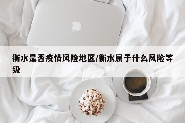 衡水是否疫情风险地区/衡水属于什么风险等级