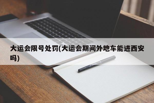 大运会限号处罚(大运会期间外地车能进西安吗)