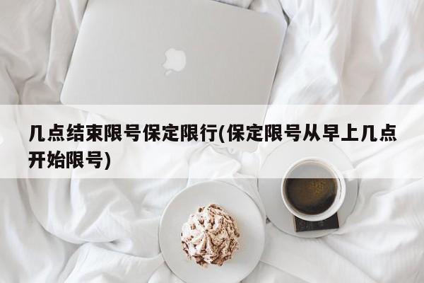 几点结束限号保定限行(保定限号从早上几点开始限号)