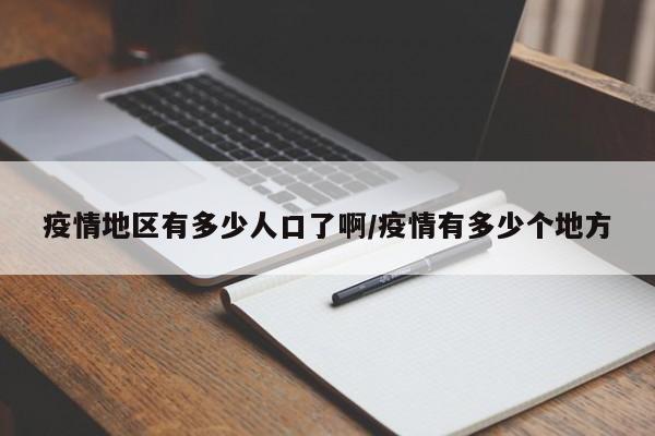 疫情地区有多少人口了啊/疫情有多少个地方