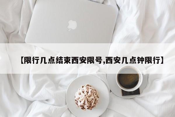 【限行几点结束西安限号,西安几点钟限行】