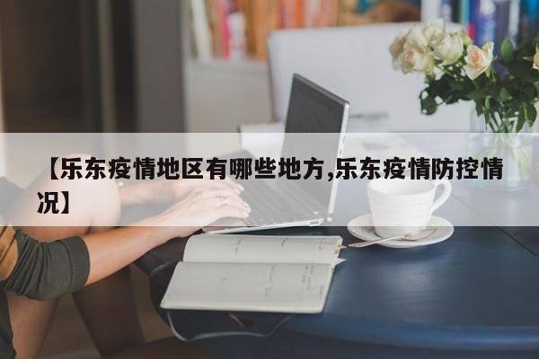 【乐东疫情地区有哪些地方,乐东疫情防控情况】