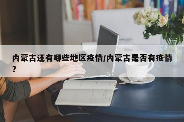 内蒙古还有哪些地区疫情/内蒙古是否有疫情?