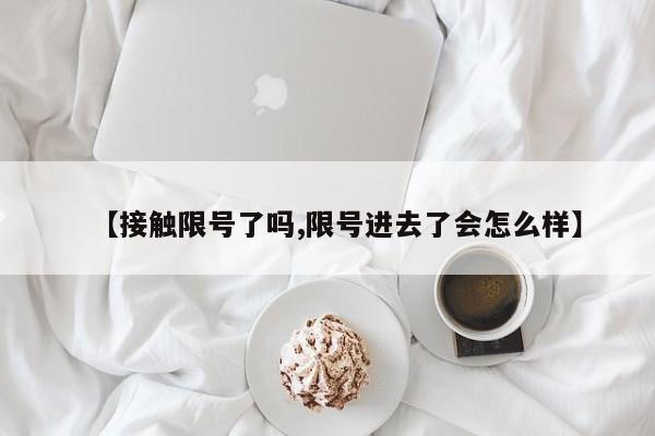 【接触限号了吗,限号进去了会怎么样】