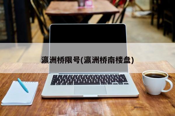 瀛洲桥限号(瀛洲桥南楼盘)