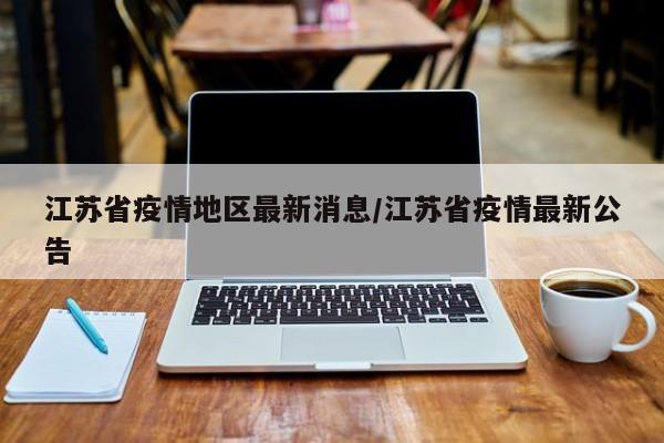 江苏省疫情地区最新消息/江苏省疫情最新公告