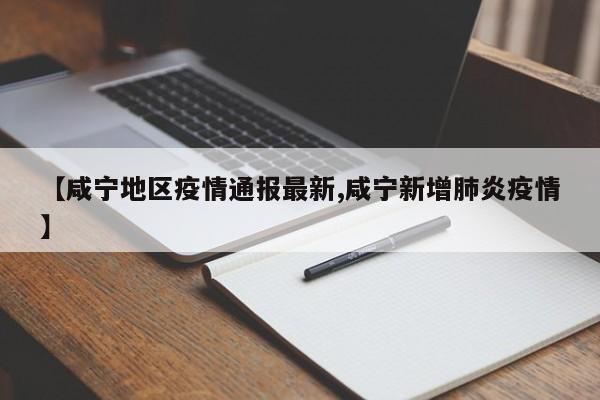 【咸宁地区疫情通报最新,咸宁新增肺炎疫情】