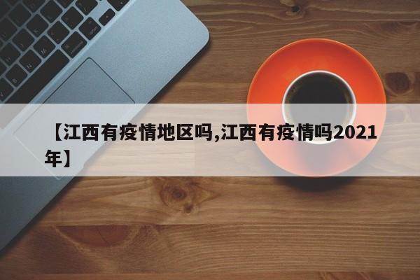 【江西有疫情地区吗,江西有疫情吗2021年】