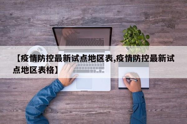 【疫情防控最新试点地区表,疫情防控最新试点地区表格】