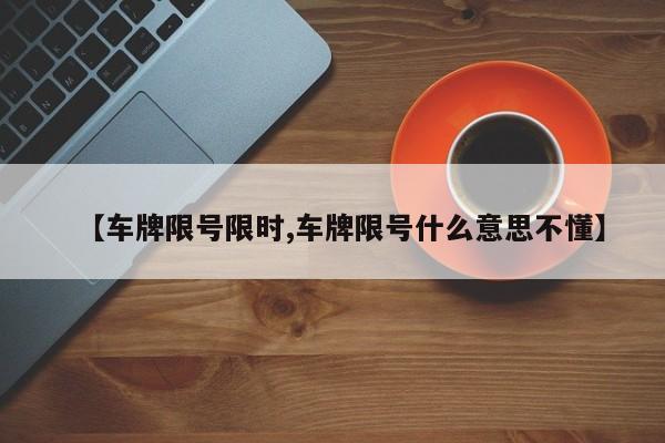 【车牌限号限时,车牌限号什么意思不懂】