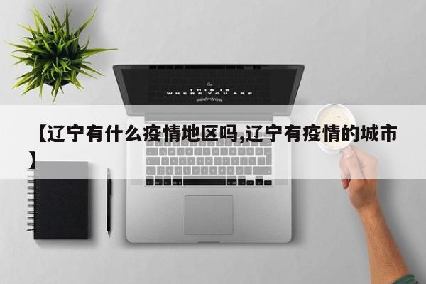 【辽宁有什么疫情地区吗,辽宁有疫情的城市】