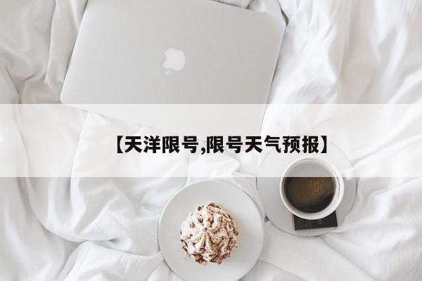 【天洋限号,限号天气预报】