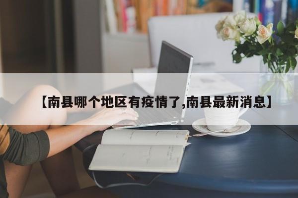 【南县哪个地区有疫情了,南县最新消息】