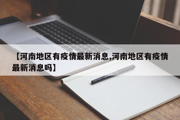 【河南地区有疫情最新消息,河南地区有疫情最新消息吗】