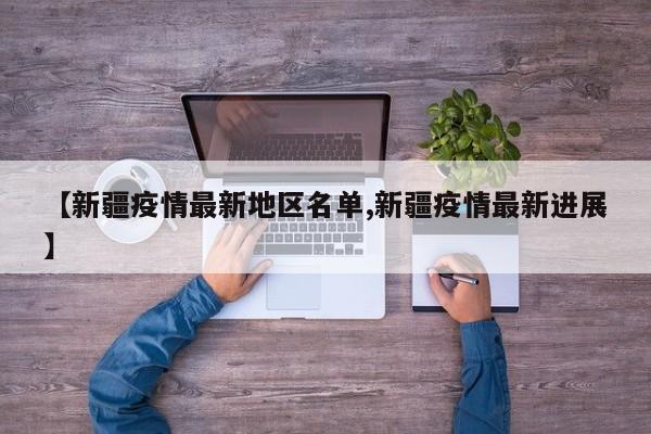 【新疆疫情最新地区名单,新疆疫情最新进展】