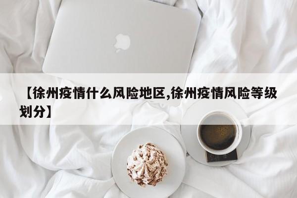 【徐州疫情什么风险地区,徐州疫情风险等级划分】
