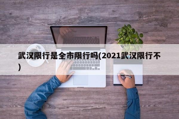 武汉限行是全市限行吗(2021武汉限行不)
