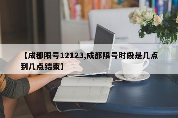 【成都限号12123,成都限号时段是几点到几点结束】