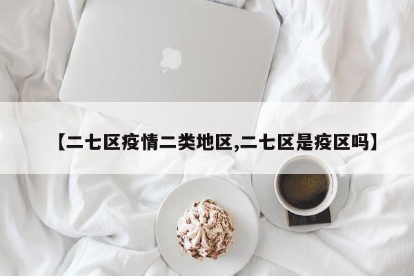 【二七区疫情二类地区,二七区是疫区吗】