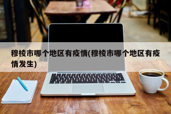 穆棱市哪个地区有疫情(穆棱市哪个地区有疫情发生)