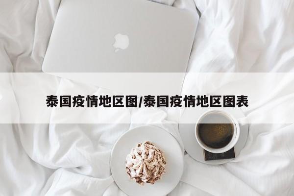 泰国疫情地区图/泰国疫情地区图表