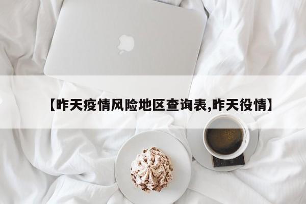 【昨天疫情风险地区查询表,昨天役情】