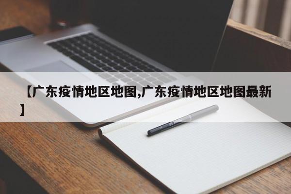 【广东疫情地区地图,广东疫情地区地图最新】