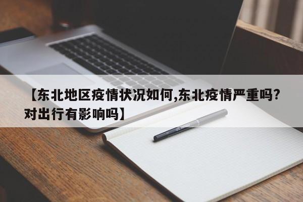 【东北地区疫情状况如何,东北疫情严重吗?对出行有影响吗】