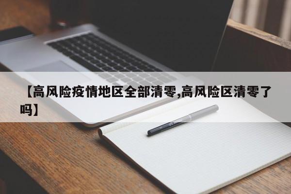 【高风险疫情地区全部清零,高风险区清零了吗】