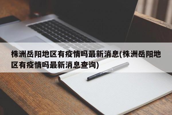 株洲岳阳地区有疫情吗最新消息(株洲岳阳地区有疫情吗最新消息查询)