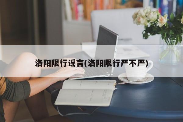 洛阳限行谣言(洛阳限行严不严)