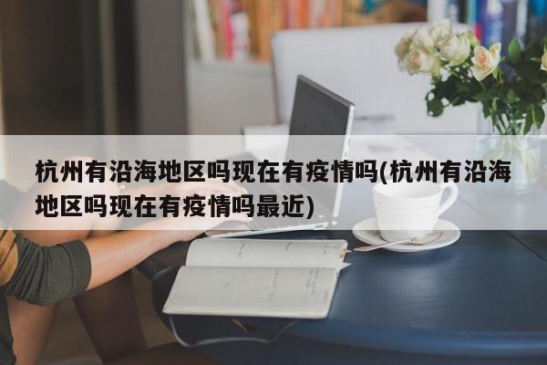 杭州有沿海地区吗现在有疫情吗(杭州有沿海地区吗现在有疫情吗最近)