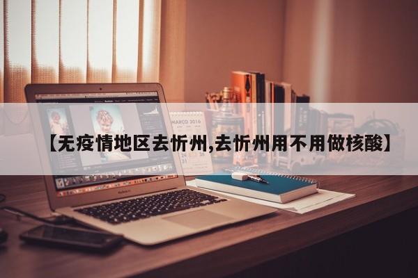 【无疫情地区去忻州,去忻州用不用做核酸】