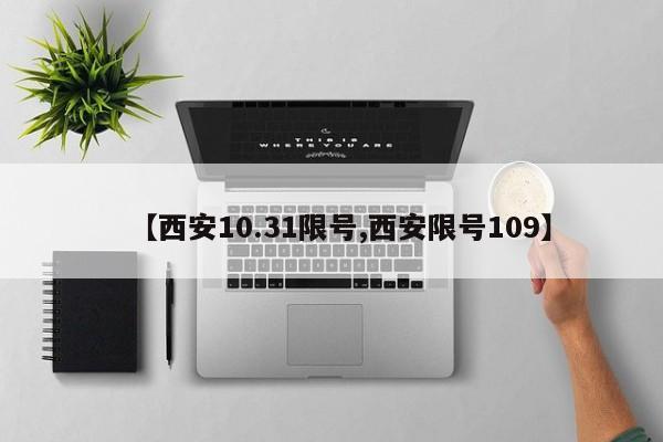 【西安10.31限号,西安限号109】